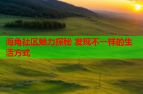 海角社区魅力探秘 发现不一样的生活方式
