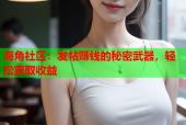 海角社区：发帖赚钱的秘密武器，轻松获取收益
