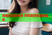 海角社区新风尚 共筑美好生活新篇章