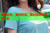 海角社区：每日吃瓜，实时追踪热点与八卦