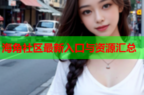 海角社区最新入口与资源汇总