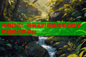 海角社区：畅享实时互动与丰富社交功能的优质平台