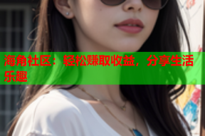 海角社区：轻松赚取收益，分享生活乐趣
