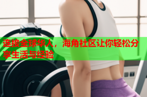 连接全球华人，海角社区让你轻松分享生活与经验