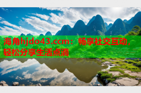 海角hjdo43.ccm：畅享社交互动，轻松分享生活点滴
