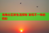 海角社区新生活探秘 发现不一样的精彩