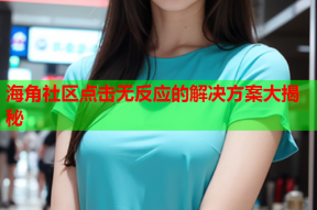 海角社区点击无反应的解决方案大揭秘