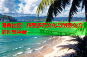 海角社区：探索多元文化与创意交流的理想平台