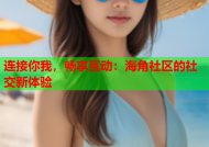 连接你我，畅享互动：海角社区的社交新体验