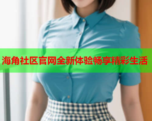 海角社区官网全新体验畅享精彩生活  第1张
