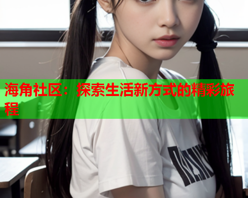 海角社区：探索生活新方式的精彩旅程  第1张