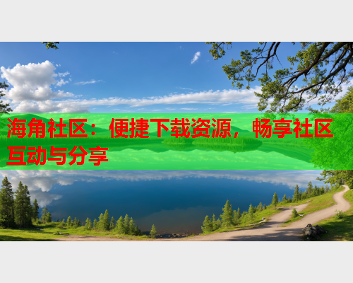 海角社区：便捷下载资源，畅享社区互动与分享  第1张