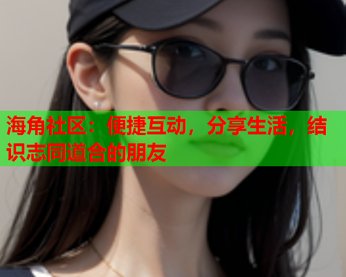 海角社区：便捷互动，分享生活，结识志同道合的朋友  第2张