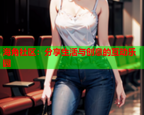 海角社区：分享生活与创意的互动乐园  第1张