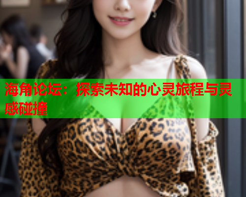 海角论坛：探索未知的心灵旅程与灵感碰撞  第1张