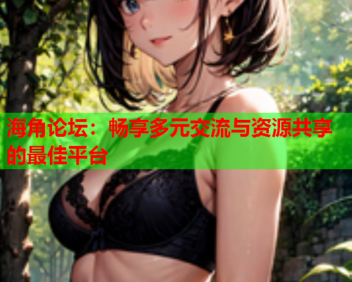 海角论坛：畅享多元交流与资源共享的最佳平台  第1张