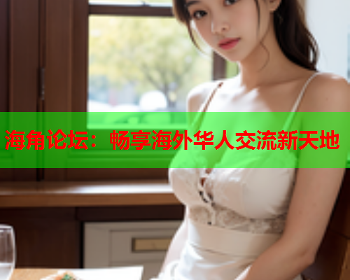 海角论坛：畅享海外华人交流新天地  第1张