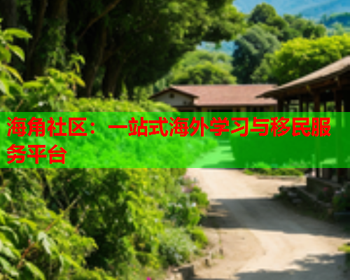 海角社区：一站式海外学习与移民服务平台  第1张