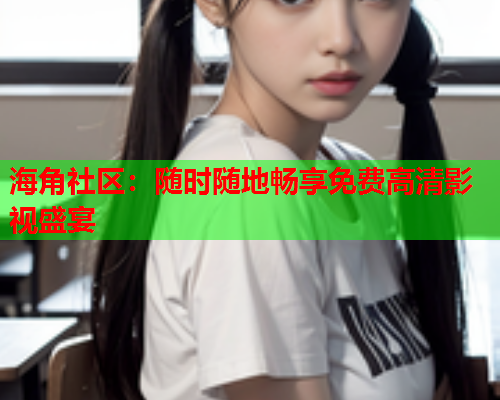 海角社区：随时随地畅享免费高清影视盛宴  第2张