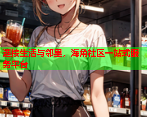 连接生活与邻里，海角社区一站式服务平台  第2张