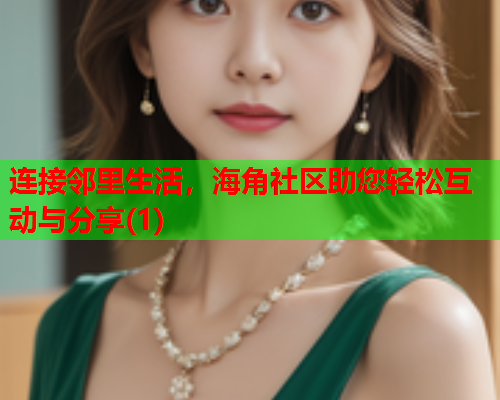 连接邻里生活，海角社区助您轻松互动与分享(1)  第1张