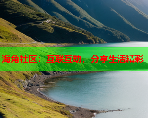 海角社区：互联互动，分享生活精彩  第1张