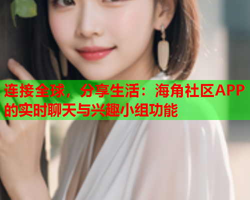 连接全球，分享生活：海角社区APP的实时聊天与兴趣小组功能  第1张